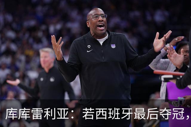 库库雷利亚：若西班牙最后夺冠，我会把德拉富恩特的脸纹身上