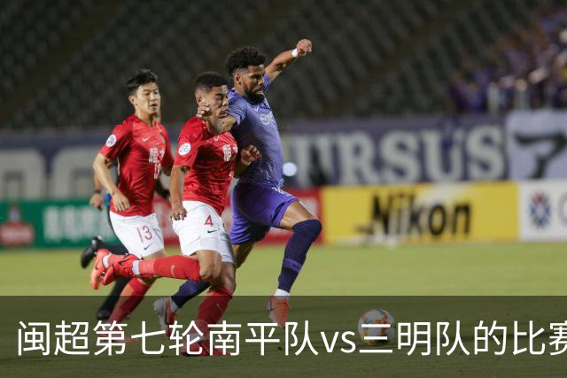 闽超第七轮南平队vs三明队的比赛因天气原因延期至6月14日举行